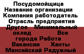 Посудомойщица › Название организации ­ Компания-работодатель › Отрасль предприятия ­ Другое › Минимальный оклад ­ 10 000 - Все города Работа » Вакансии   . Ханты-Мансийский,Радужный г.